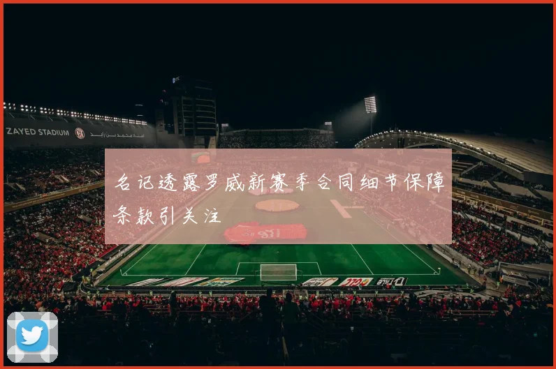名记透露罗威新赛季合同细节保障条款引关注