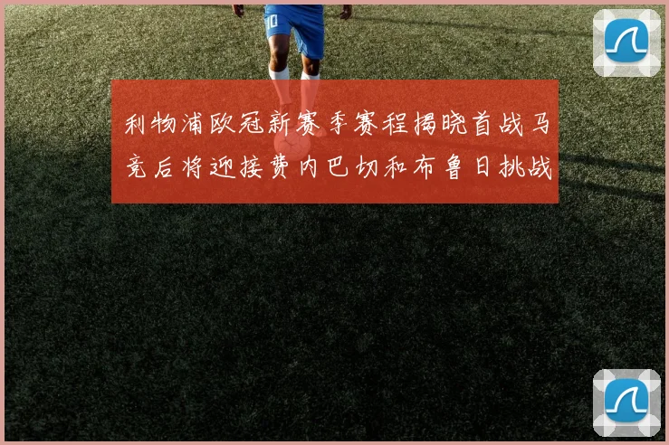 利物浦欧冠新赛季赛程揭晓首战马竞后将迎接费内巴切和布鲁日挑战