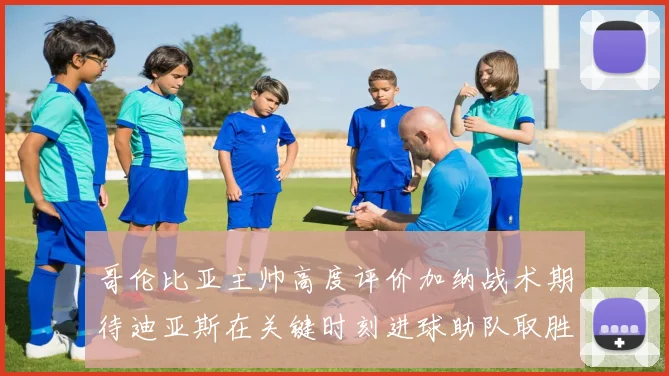 哥伦比亚主帅高度评价加纳战术期待迪亚斯在关键时刻进球助队取胜