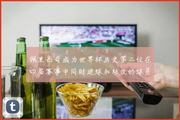 佩里西奇成为世界杯历史第二位在四届赛事中同时进球和助攻的球员仅次于梅西