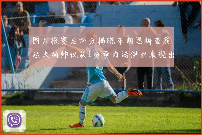 图片报赛后评分揭晓布朗恩梅查翁达夫纳帅仅获1分萨内诺伊尔表现出色获3分